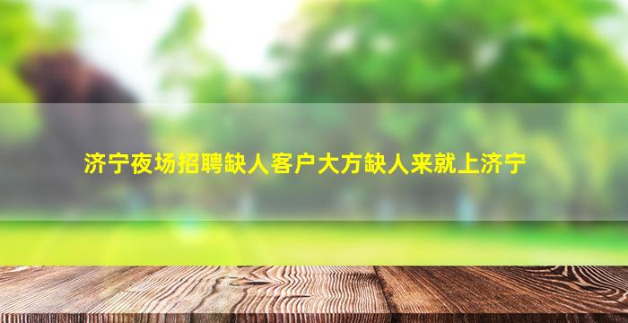 济宁夜场招聘缺人客户大方缺人来就上济宁